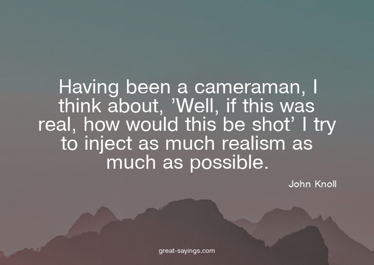 Having been a cameraman, I think about, 'Well, if this