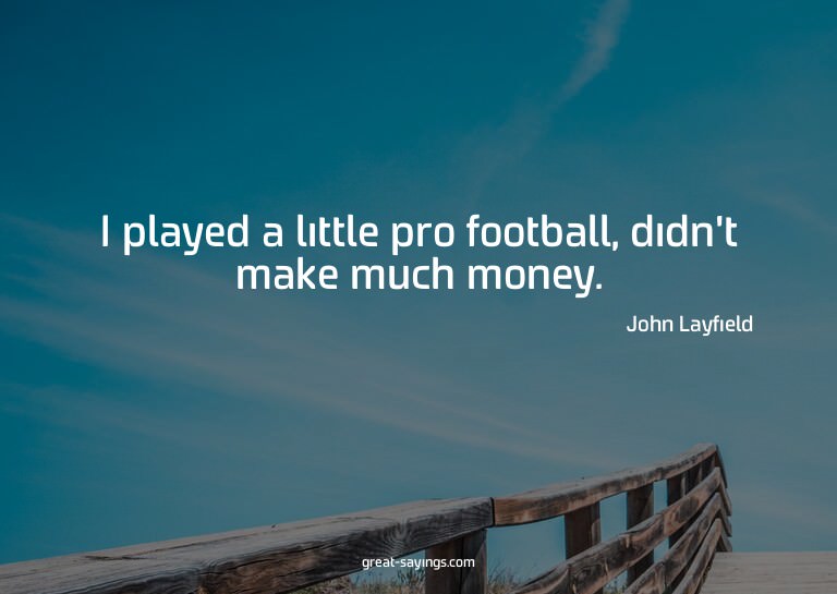 I played a little pro football, didn't make much money.