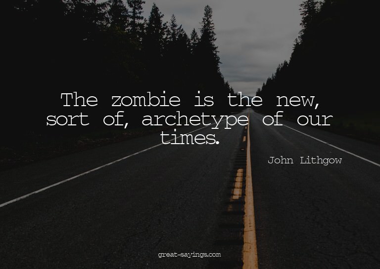 The zombie is the new, sort of, archetype of our times.