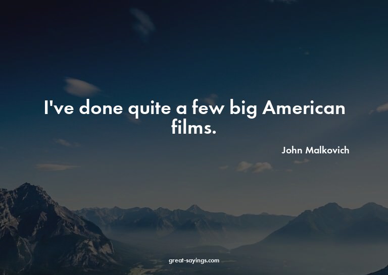 I've done quite a few big American films.


