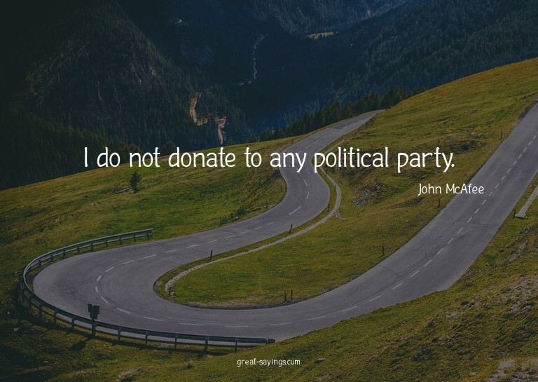 I do not donate to any political party.

