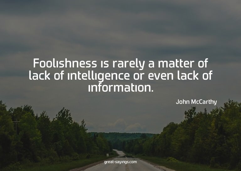 Foolishness is rarely a matter of lack of intelligence