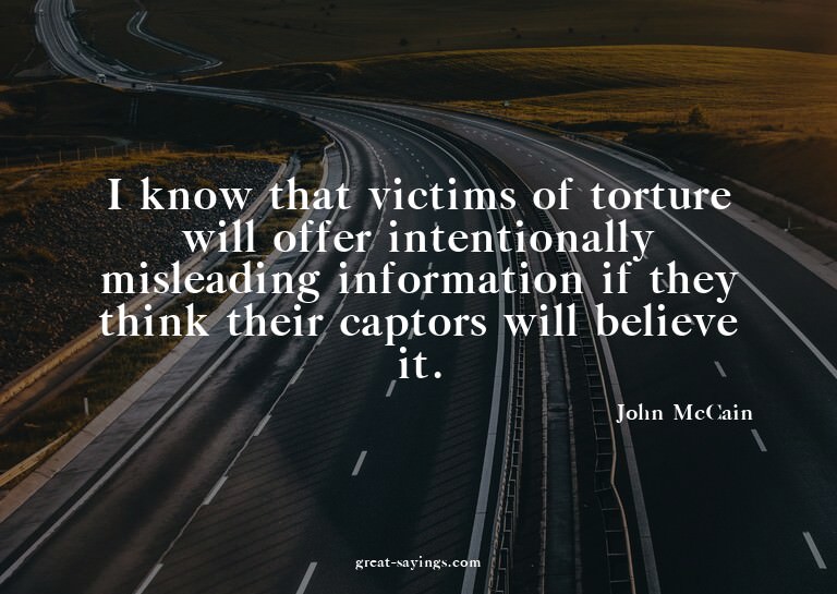 I know that victims of torture will offer intentionally