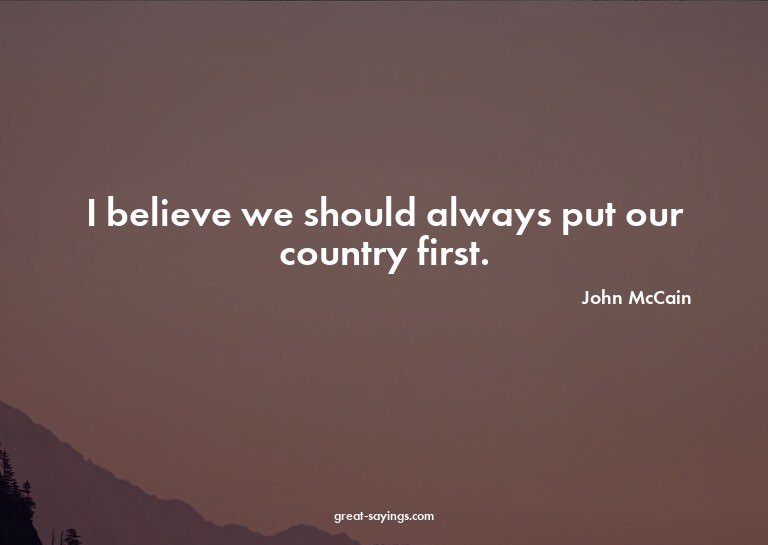 I believe we should always put our country first.

