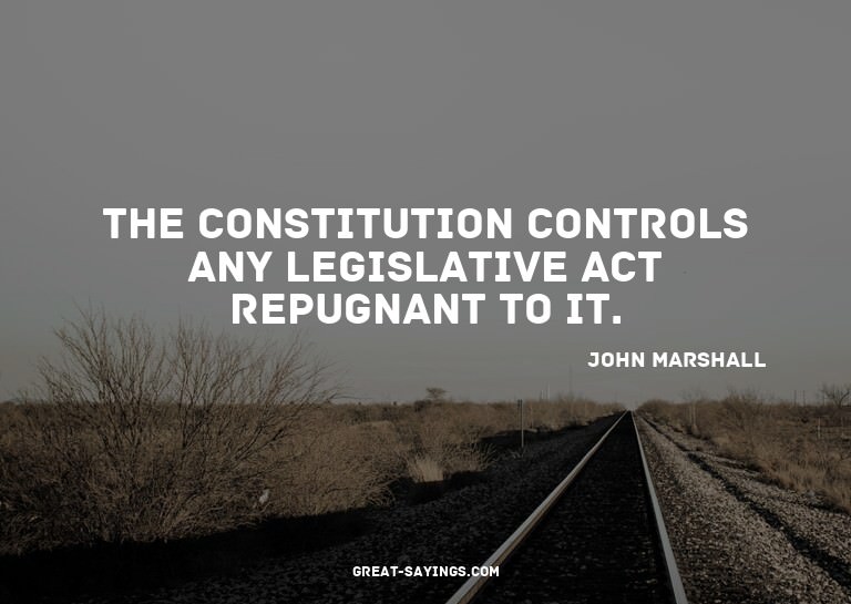 The constitution controls any legislative act repugnant