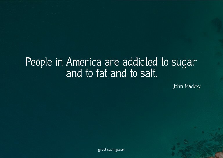 People in America are addicted to sugar and to fat and