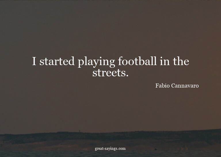I started playing football in the streets.

