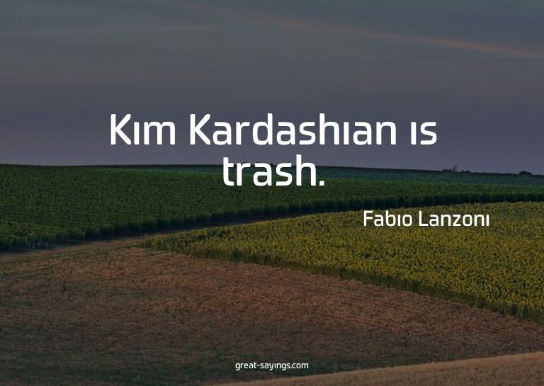 Kim Kardashian is trash.

