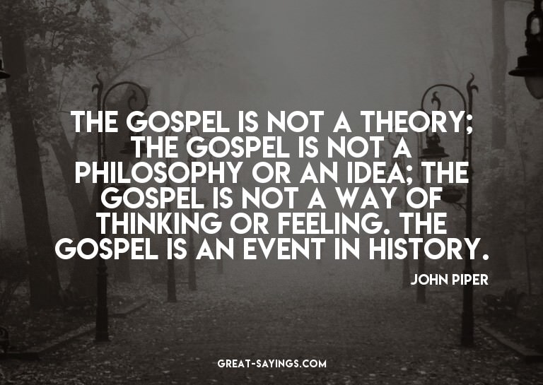 The Gospel is not a theory; the Gospel is not a philoso
