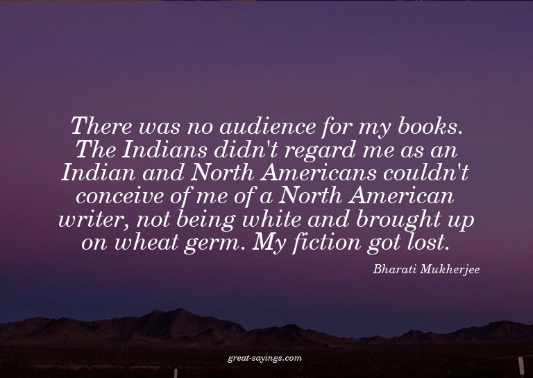 There was no audience for my books. The Indians didn't