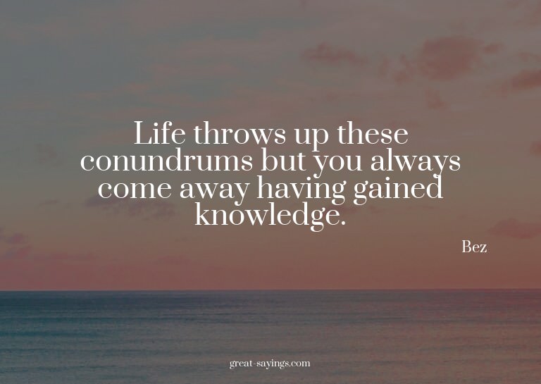 Life throws up these conundrums but you always come awa