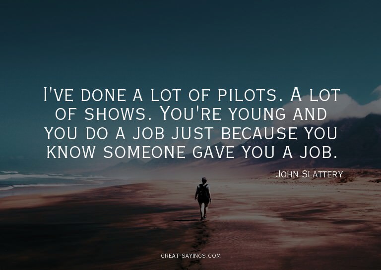 I've done a lot of pilots. A lot of shows. You're young
