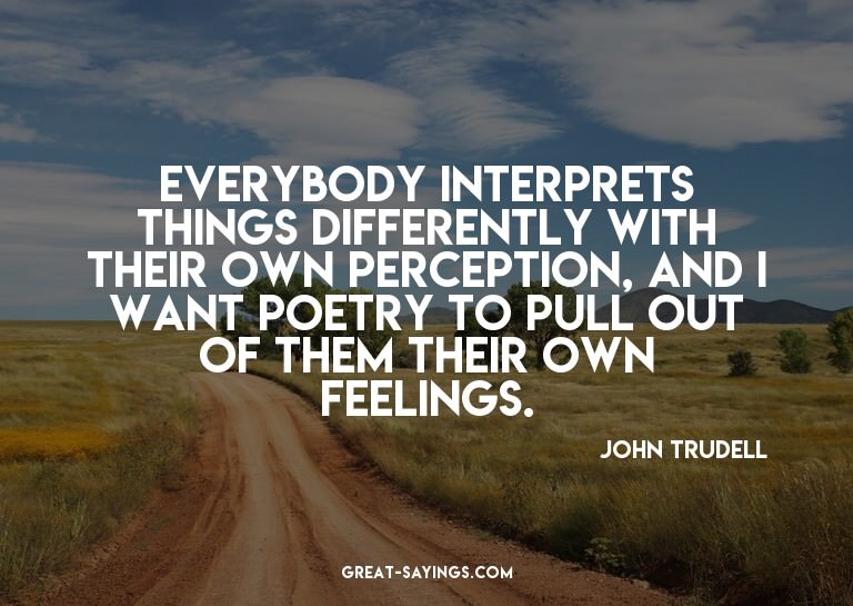Everybody interprets things differently with their own