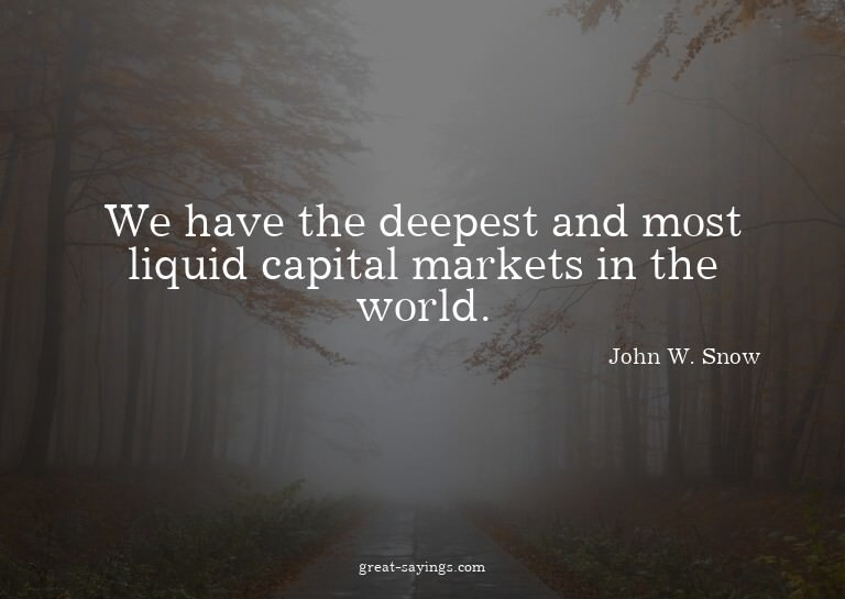 We have the deepest and most liquid capital markets in