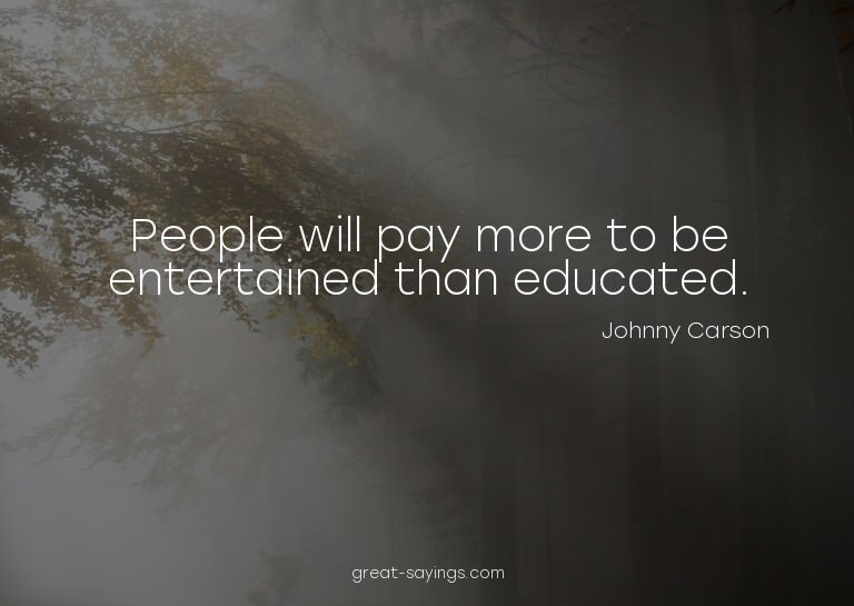People will pay more to be entertained than educated.

