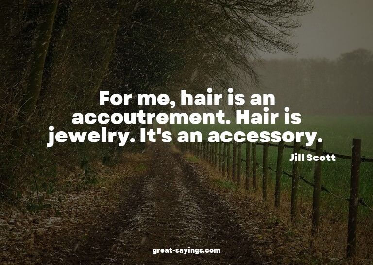 For me, hair is an accoutrement. Hair is jewelry. It's