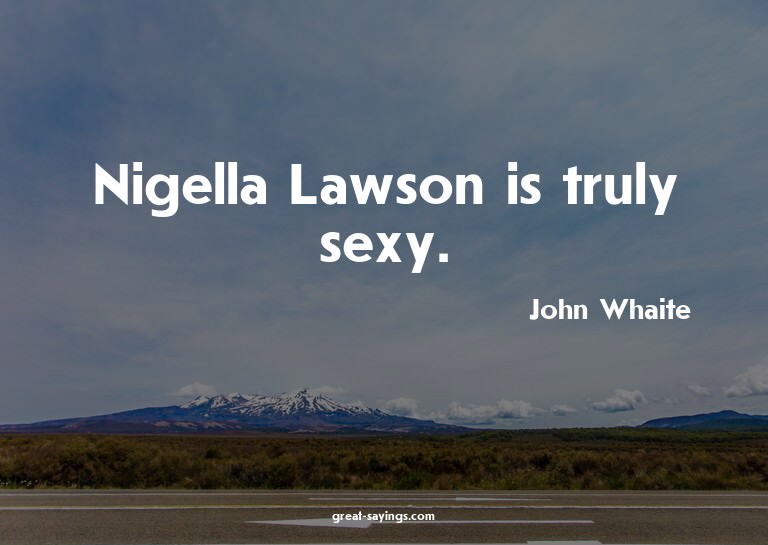 Nigella Lawson is truly sexy.

