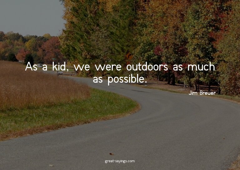 As a kid, we were outdoors as much as possible.

