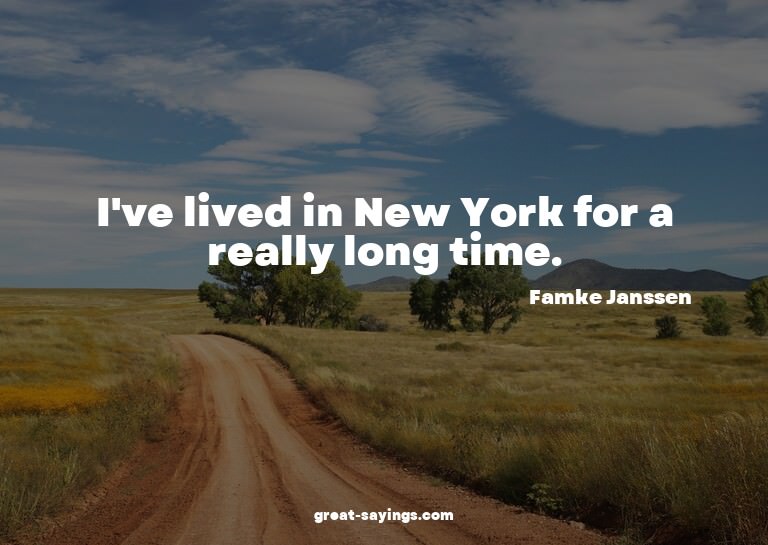 I've lived in New York for a really long time.

