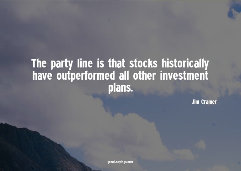 The party line is that stocks historically have outperf