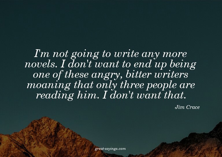 I'm not going to write any more novels. I don't want to
