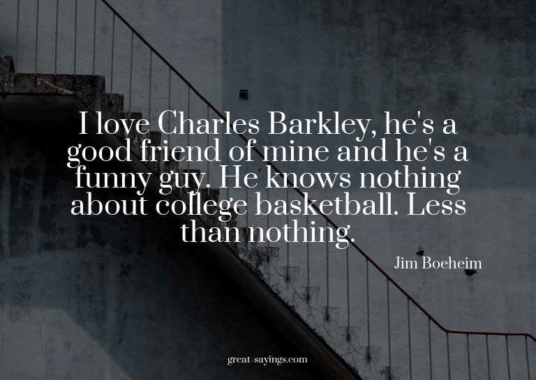 I love Charles Barkley, he's a good friend of mine and