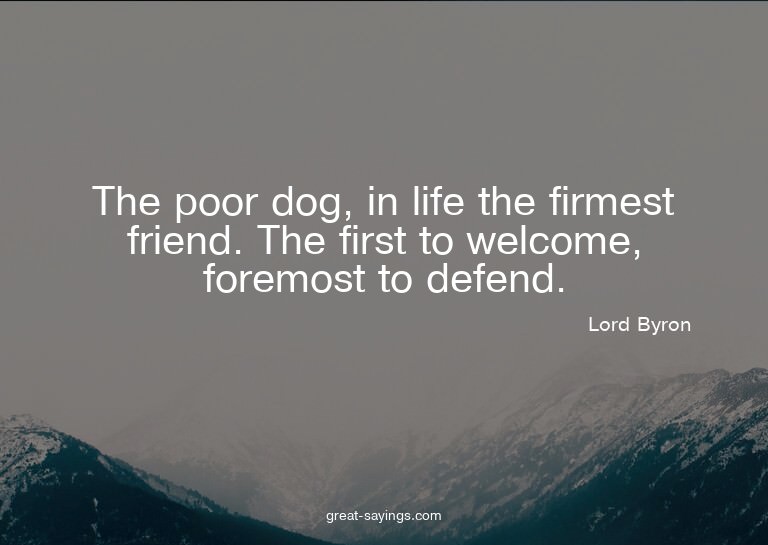 The poor dog, in life the firmest friend. The first to