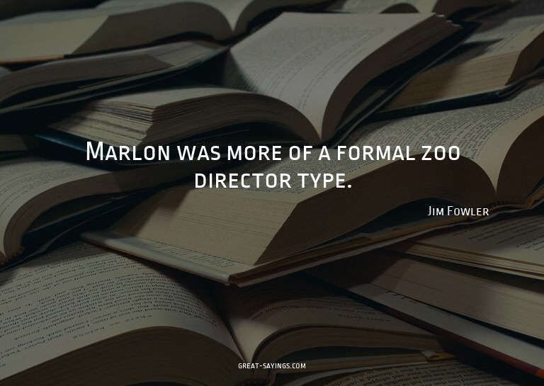Marlon was more of a formal zoo director type.

