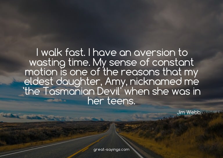 I walk fast. I have an aversion to wasting time. My sen