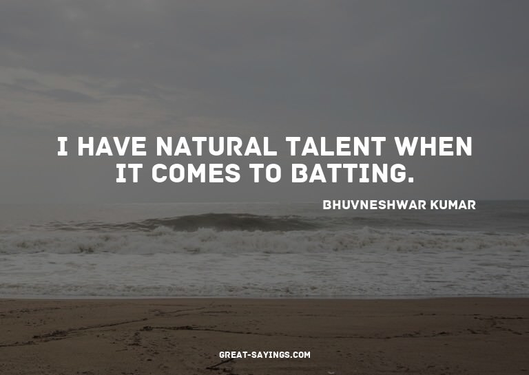 I have natural talent when it comes to batting.

