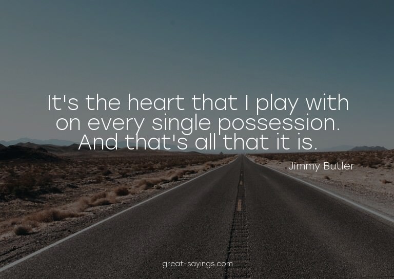 It's the heart that I play with on every single possess