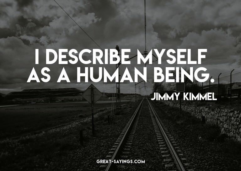 I describe myself as a human being.

