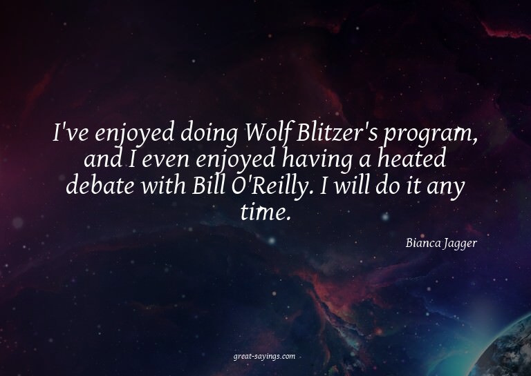 I've enjoyed doing Wolf Blitzer's program, and I even e