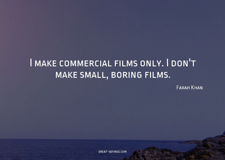 I make commercial films only. I don't make small, borin