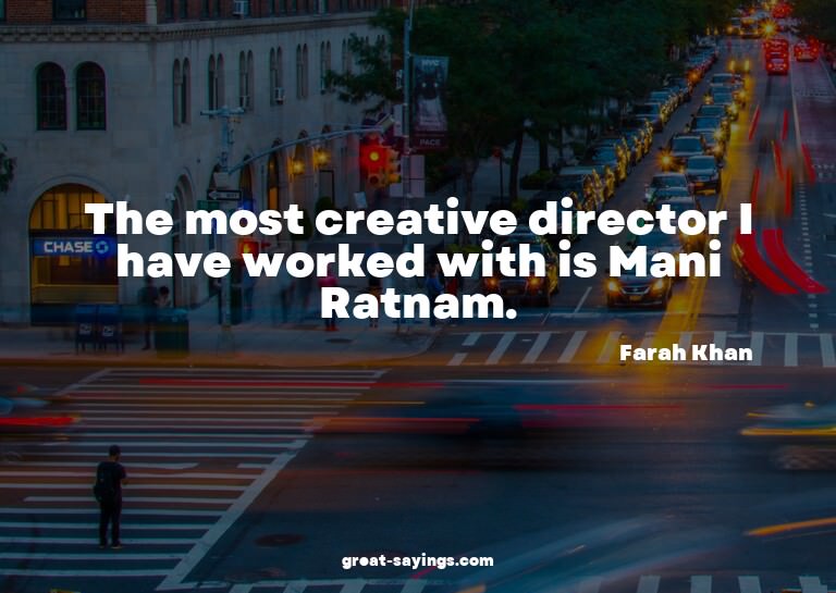 The most creative director I have worked with is Mani R