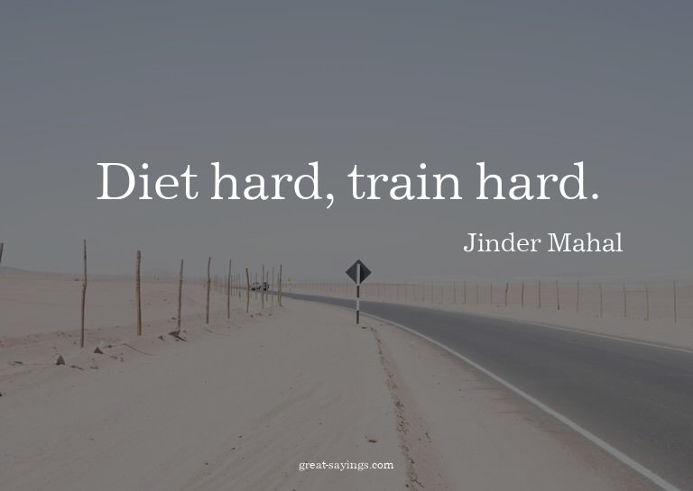 Diet hard, train hard.

