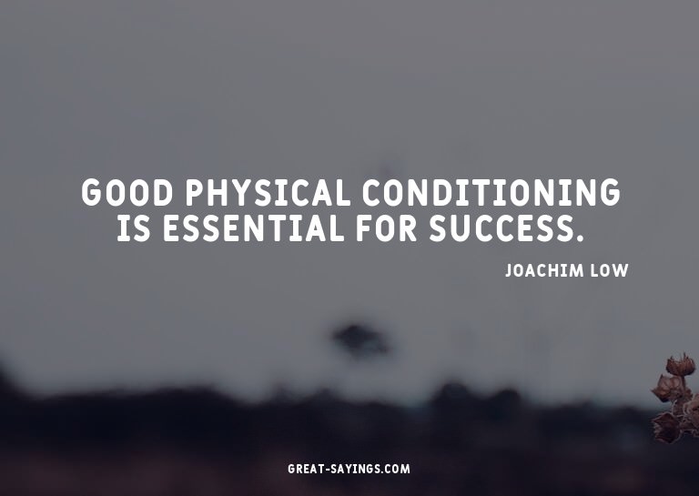Good physical conditioning is essential for success.

