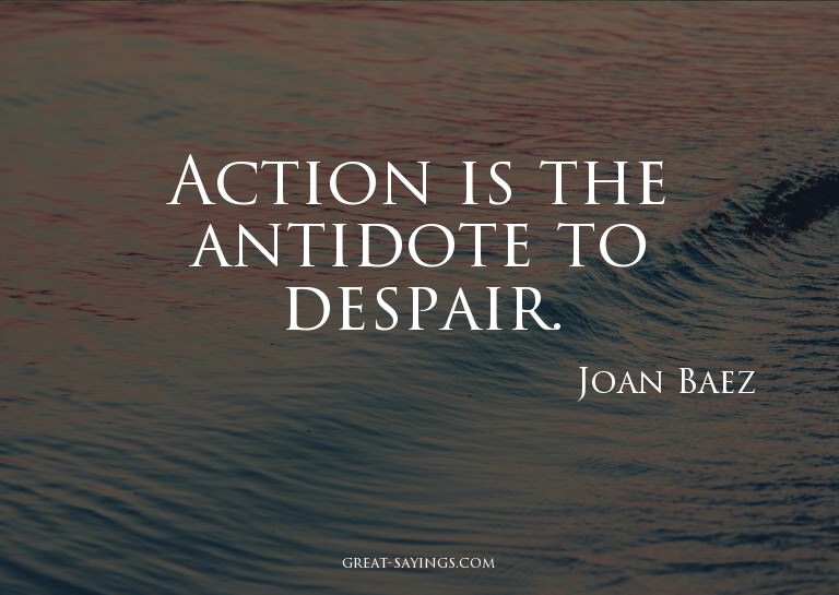 Action is the antidote to despair.

