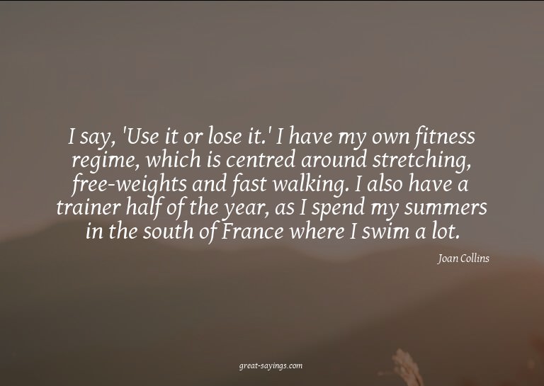 I say, 'Use it or lose it.' I have my own fitness regim