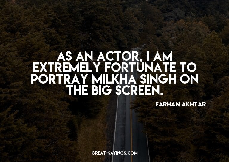 As an actor, I am extremely fortunate to portray Milkha