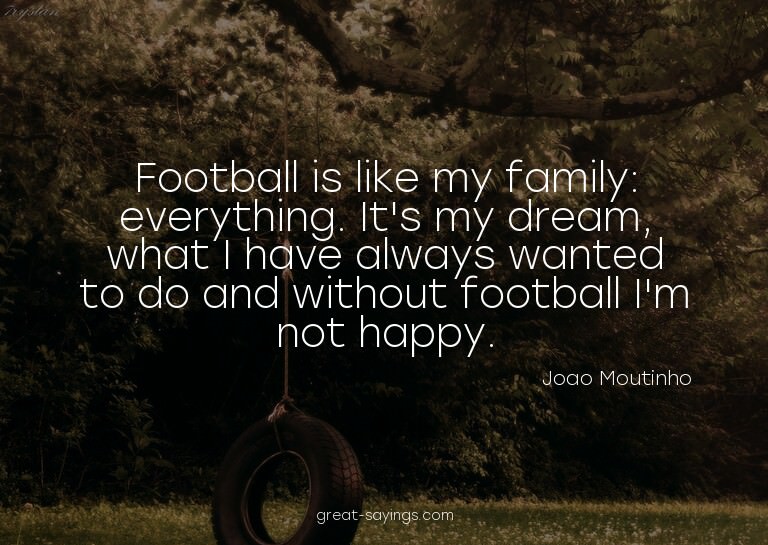 Football is like my family: everything. It's my dream,