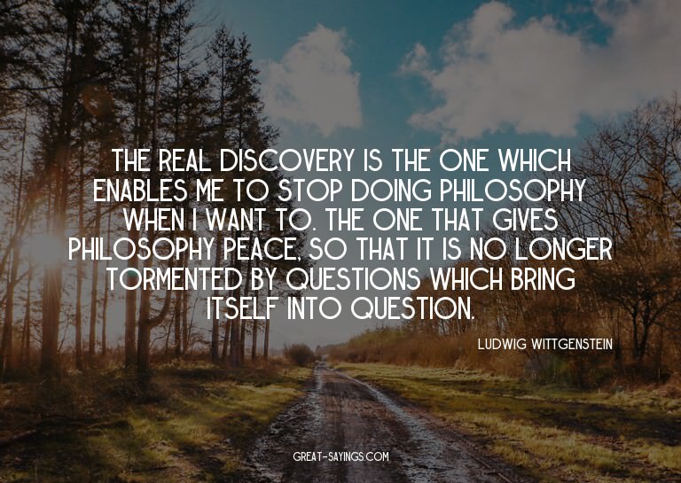The real discovery is the one which enables me to stop