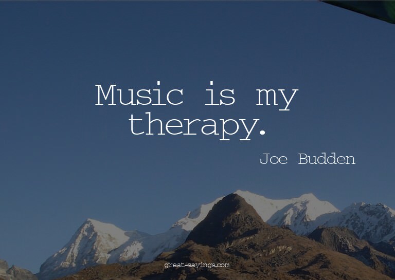 Music is my therapy.

