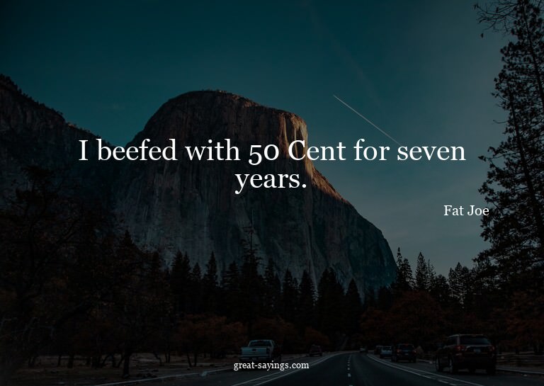 I beefed with 50 Cent for seven years.

