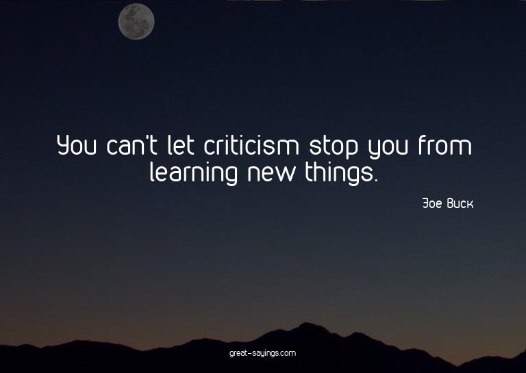 You can't let criticism stop you from learning new thin