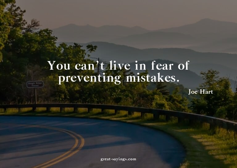 You can't live in fear of preventing mistakes.

