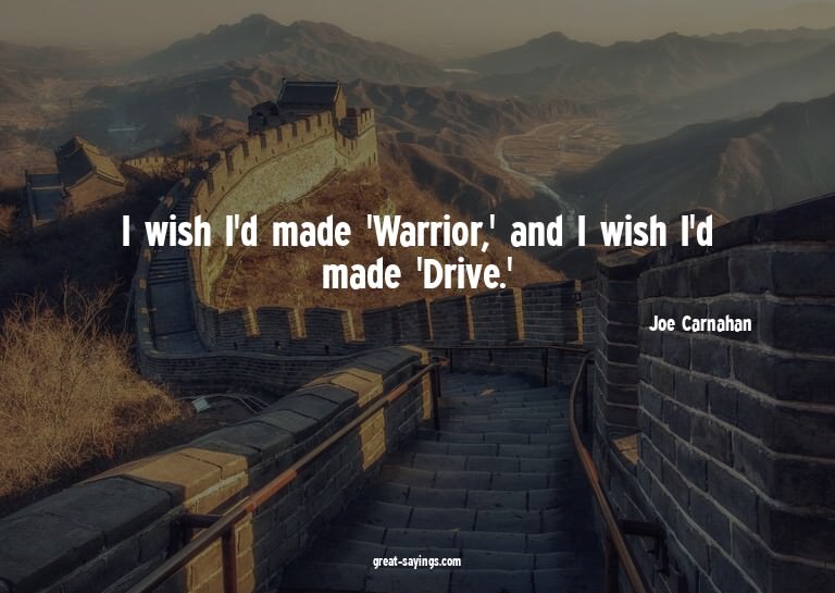 I wish I'd made 'Warrior,' and I wish I'd made 'Drive.'