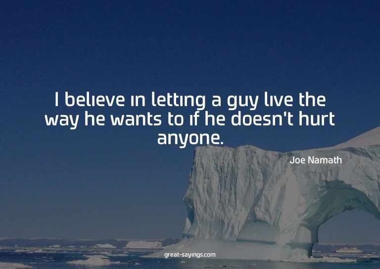 I believe in letting a guy live the way he wants to if