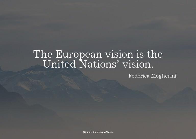 The European vision is the United Nations' vision.


