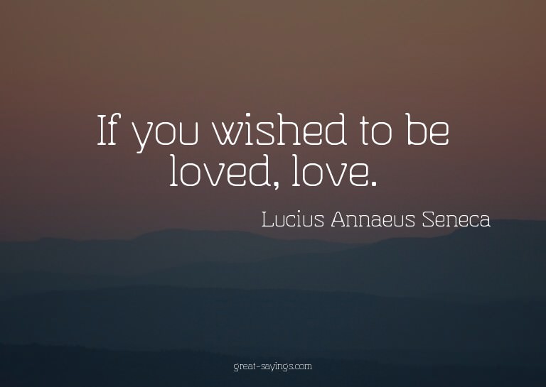 If you wished to be loved, love.

